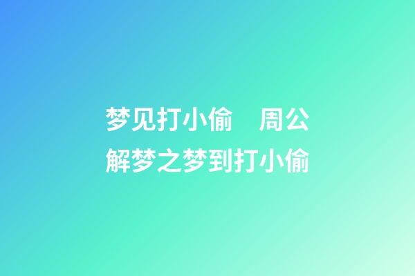 梦见打小偷　周公解梦之梦到打小偷